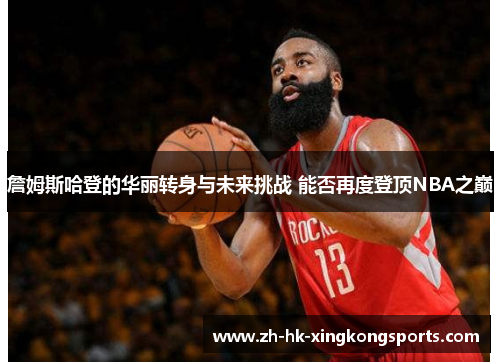 詹姆斯哈登的华丽转身与未来挑战 能否再度登顶NBA之巅