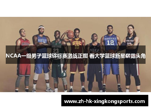 NCAA一级男子篮球锦标赛激战正酣 看大学篮球新星崭露头角