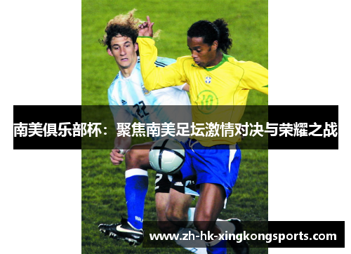 南美俱乐部杯：聚焦南美足坛激情对决与荣耀之战