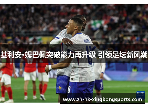 基利安·姆巴佩突破能力再升级 引领足坛新风潮