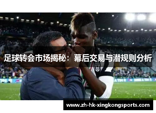 足球转会市场揭秘：幕后交易与潜规则分析