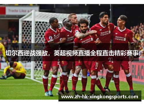 切尔西迎战强敌,英超视频直播全程直击精彩赛事 切尔西迎战强敌,英超视频直播全程直击精彩赛事