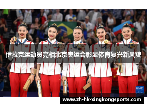 伊拉克运动员亮相北京奥运会彰显体育复兴新风貌